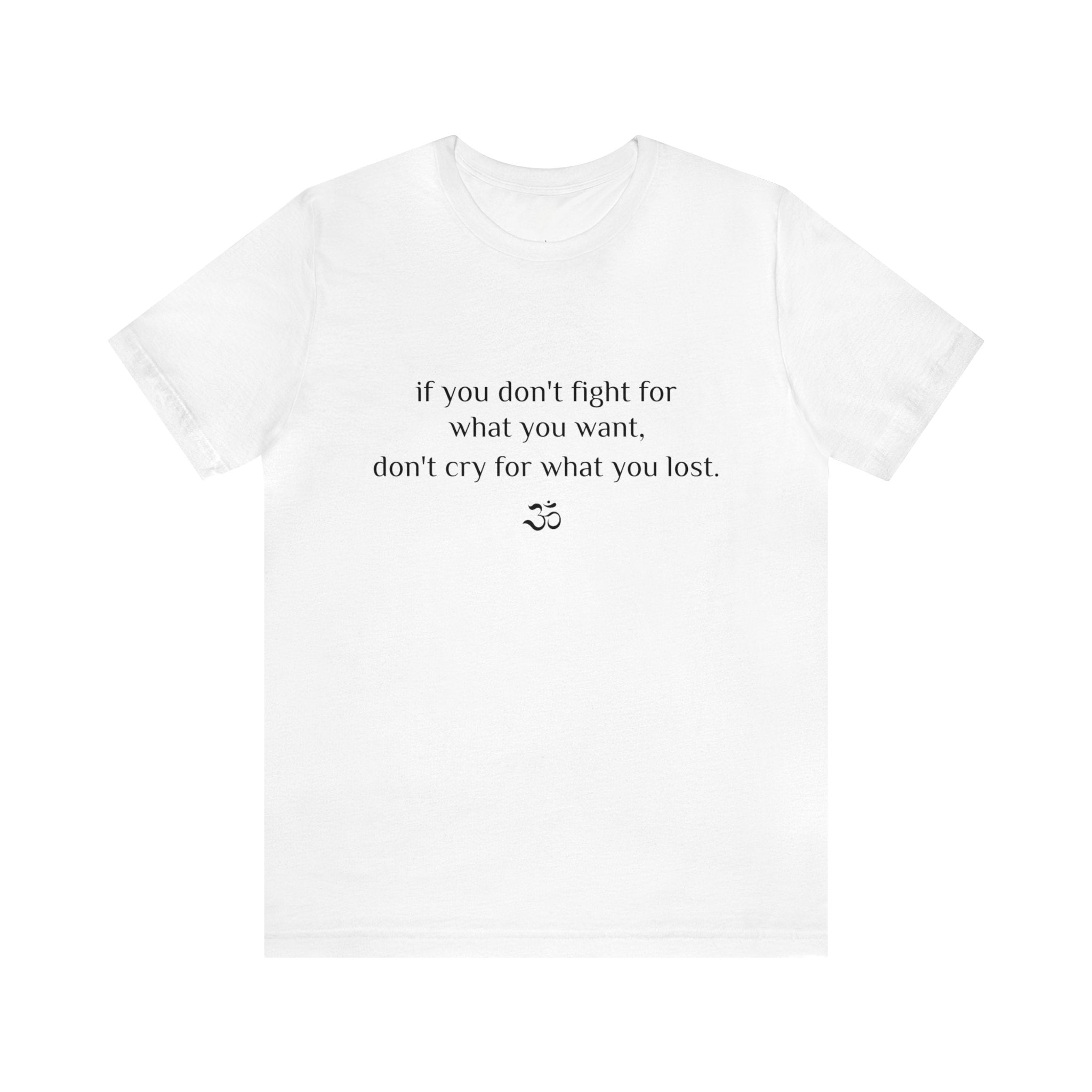 #8007 IF YOU DON'T FIGHT FOR WHAT YOU WANT, DON'T CRY FOR WHAT YOU LOST